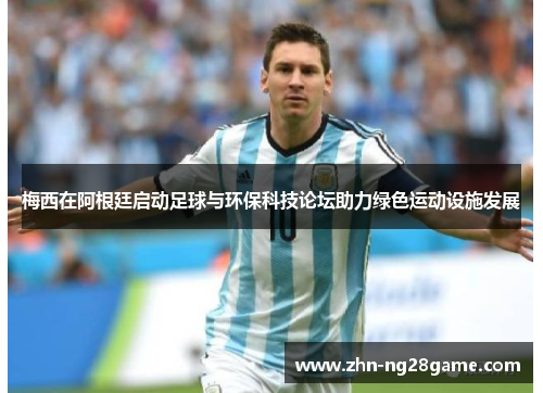 梅西在阿根廷启动足球与环保科技论坛助力绿色运动设施发展