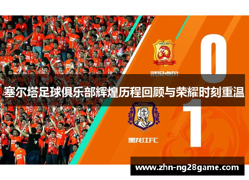 塞尔塔足球俱乐部辉煌历程回顾与荣耀时刻重温