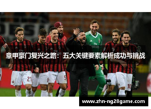 意甲豪门复兴之路：五大关键要素解析成功与挑战