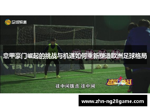 意甲豪门崛起的挑战与机遇如何重新塑造欧洲足球格局