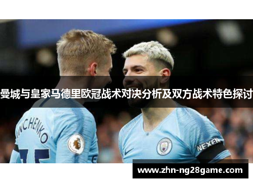 曼城与皇家马德里欧冠战术对决分析及双方战术特色探讨