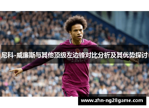 尼科-威廉斯与其他顶级左边锋对比分析及其优势探讨 尼科-威廉斯与其他顶级左边锋对比分析及其优势探讨