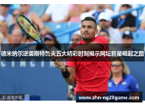 德米纳尔逆袭斯特鲁夫五大精彩时刻揭示网坛新星崛起之路