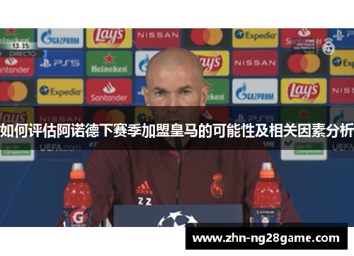 如何评估阿诺德下赛季加盟皇马的可能性及相关因素分析 如何评估阿诺德下赛季加盟皇马的可能性及相关因素分析