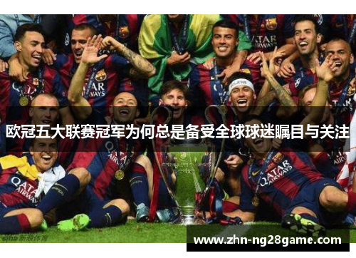 欧冠五大联赛冠军为何总是备受全球球迷瞩目与关注