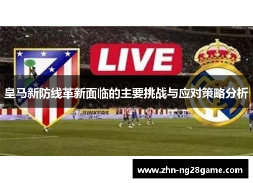 皇马新防线革新面临的主要挑战与应对策略分析