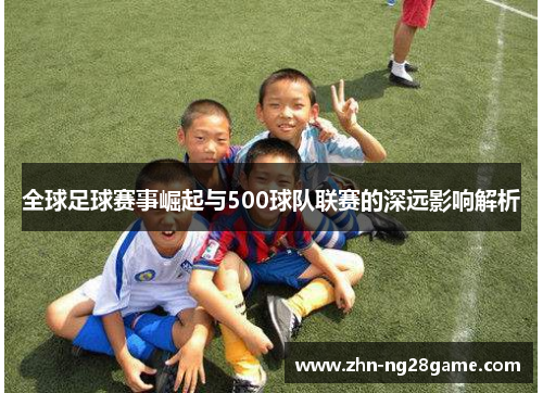 全球足球赛事崛起与500球队联赛的深远影响解析 全球足球赛事崛起与500球队联赛的深远影响解析