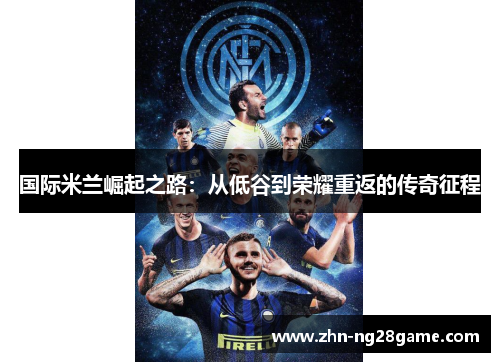 国际米兰崛起之路：从低谷到荣耀重返的传奇征程