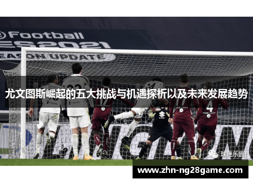 尤文图斯崛起的五大挑战与机遇探析以及未来发展趋势