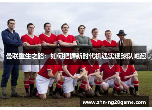 曼联重生之路：如何把握新时代机遇实现球队崛起