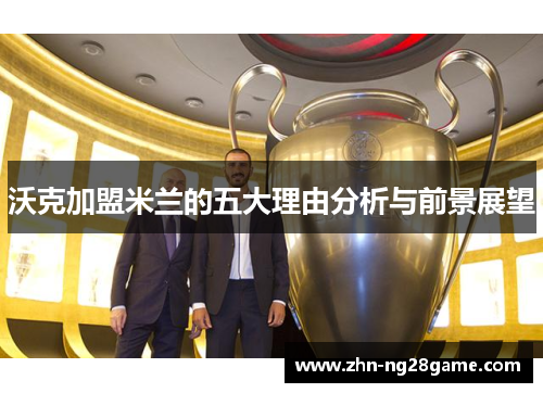 沃克加盟米兰的五大理由分析与前景展望