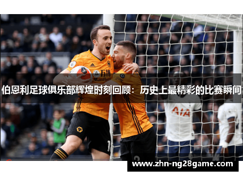 伯恩利足球俱乐部辉煌时刻回顾：历史上最精彩的比赛瞬间