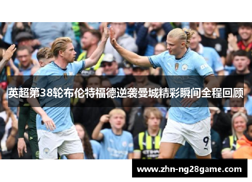 英超第38轮布伦特福德逆袭曼城精彩瞬间全程回顾