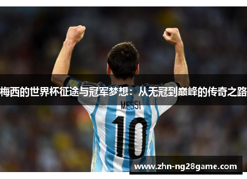 梅西的世界杯征途与冠军梦想：从无冠到巅峰的传奇之路