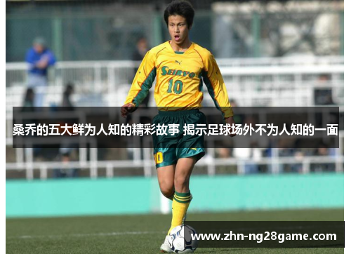 桑乔的五大鲜为人知的精彩故事 揭示足球场外不为人知的一面