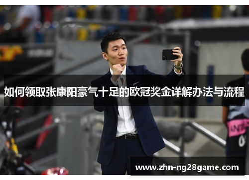 如何领取张康阳豪气十足的欧冠奖金详解办法与流程