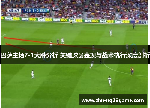 巴萨主场7-1大胜分析 关键球员表现与战术执行深度剖析 巴萨主场7-1大胜分析 关键球员表现与战术执行深度剖析