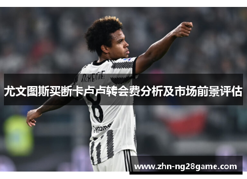 尤文图斯买断卡卢卢转会费分析及市场前景评估