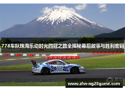 778车队珠海乐动时光四冠之路全揭秘幕后故事与胜利密码