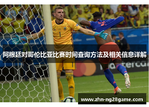 阿根廷对哥伦比亚比赛时间查询方法及相关信息详解