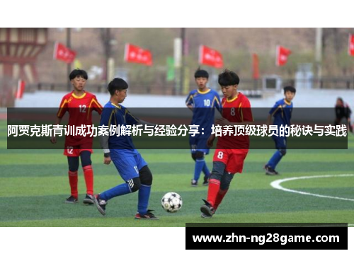 阿贾克斯青训成功案例解析与经验分享：培养顶级球员的秘诀与实践