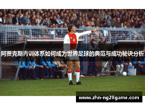 阿贾克斯青训体系如何成为世界足球的典范与成功秘诀分析