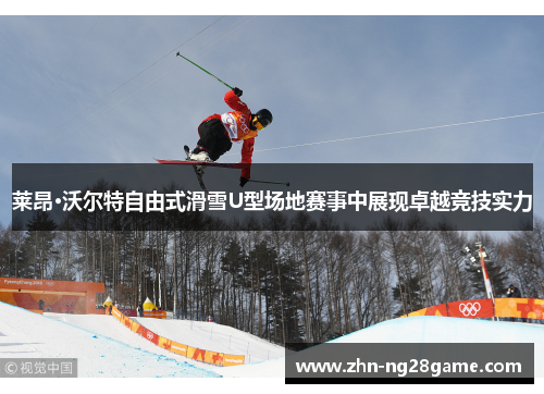 莱昂·沃尔特自由式滑雪U型场地赛事中展现卓越竞技实力