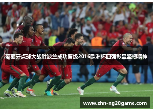 葡萄牙点球大战胜波兰成功晋级2016欧洲杯四强彰显坚韧精神