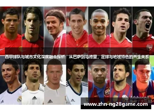 西甲球队与城市文化深度融合探析：从巴萨到马德里，足球与地域特色的共生关系