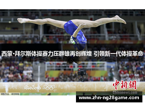 西蒙·拜尔斯体操赛力压群雄再创辉煌 引领新一代体操革命