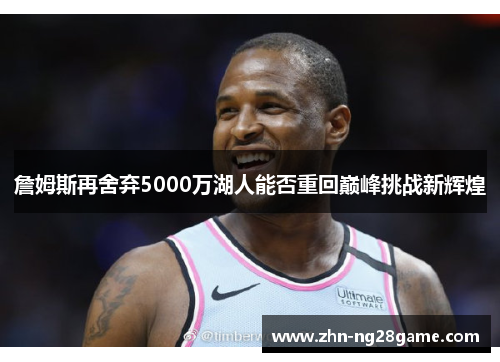 詹姆斯再舍弃5000万湖人能否重回巅峰挑战新辉煌