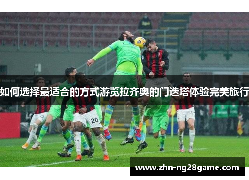 如何选择最适合的方式游览拉齐奥的门迭塔体验完美旅行