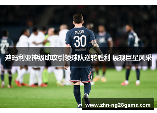 迪玛利亚神级助攻引领球队逆转胜利 展现巨星风采 迪玛利亚神级助攻引领球队逆转胜利 展现巨星风采