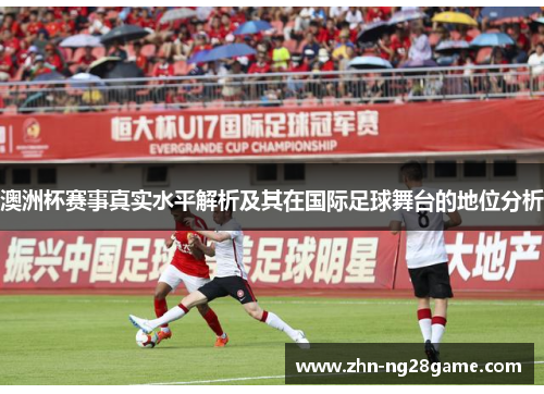澳洲杯赛事真实水平解析及其在国际足球舞台的地位分析