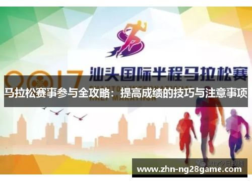 马拉松赛事参与全攻略：提高成绩的技巧与注意事项