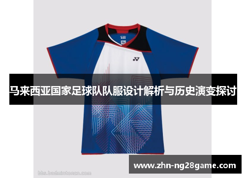 马来西亚国家足球队队服设计解析与历史演变探讨