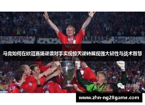 马竞如何在欧冠赛场逆袭对手实现惊天逆转展现强大韧性与战术智慧