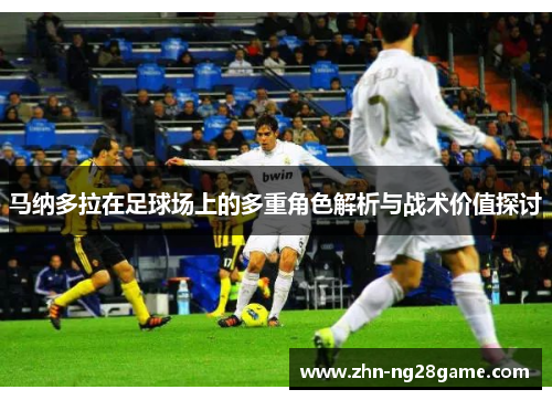 马纳多拉在足球场上的多重角色解析与战术价值探讨