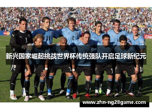 新兴国家崛起挑战世界杯传统强队开启足球新纪元