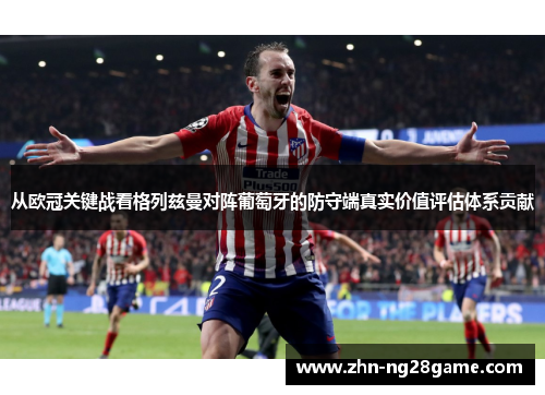 从欧冠关键战看格列兹曼对阵葡萄牙的防守端真实价值评估体系贡献