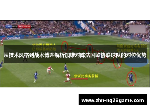 从技术风格到战术博弈解析加维对阵法国欧协联球队的对位优势