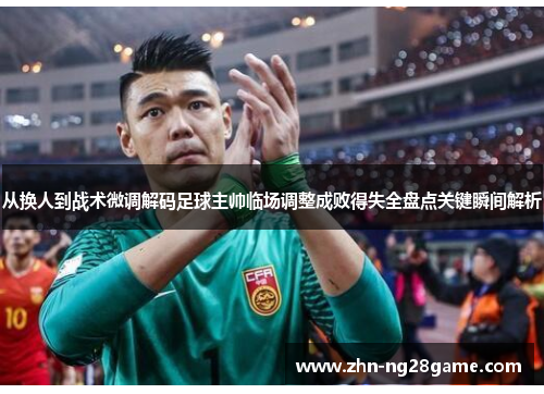 从换人到战术微调解码足球主帅临场调整成败得失全盘点关键瞬间解析 从换人到战术微调解码足球主帅临场调整成败得失全盘点关键瞬间解析