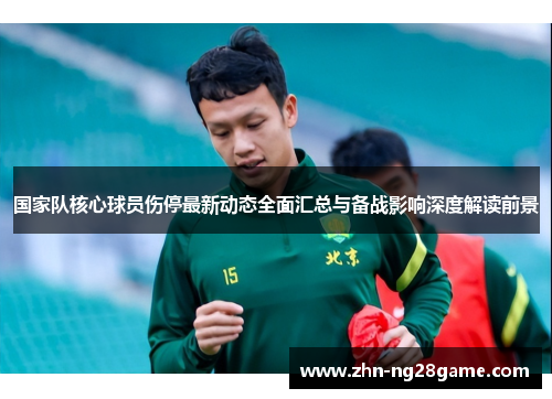 国家队核心球员伤停最新动态全面汇总与备战影响深度解读前景 国家队核心球员伤停最新动态全面汇总与备战影响深度解读前景