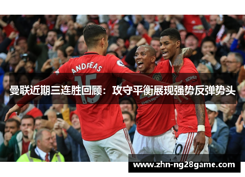 曼联近期三连胜回顾:攻守平衡展现强势反弹势头 曼联近期三连胜回顾:攻守平衡展现强势反弹势头