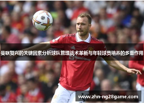 曼联复兴的关键因素分析球队管理战术革新与年轻球员培养的多重作用