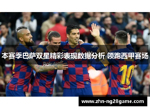 本赛季巴萨双星精彩表现数据分析 领跑西甲赛场