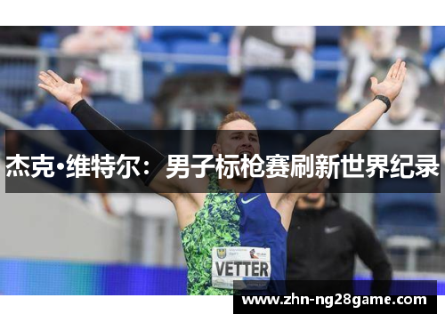 杰克·维特尔：男子标枪赛刷新世界纪录